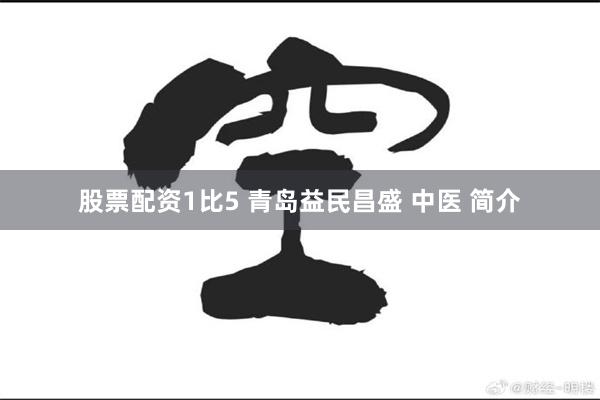 股票配资1比5 青岛益民昌盛 中医 简介