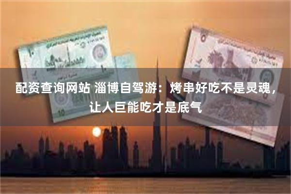 配资查询网站 淄博自驾游：烤串好吃不是灵魂，让人巨能吃才是底气