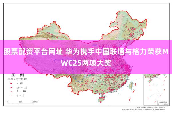 股票配资平台网址 华为携手中国联通与格力荣获MWC25两项大奖