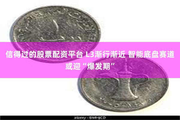 信得过的股票配资平台 L3渐行渐近 智能底盘赛道或迎“爆发期