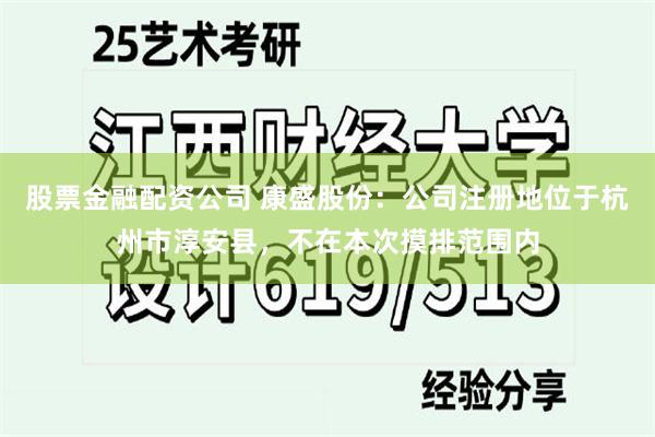 股票金融配资公司 康盛股份：公司注册地位于杭州市淳安县，不在