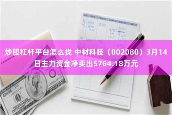 炒股杠杆平台怎么找 中材科技（002080）3月14日主力资