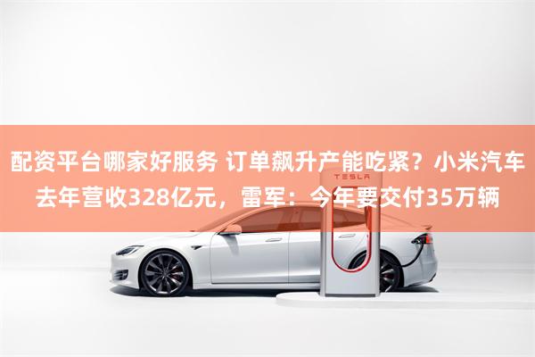 配资平台哪家好服务 订单飙升产能吃紧？小米汽车去年营收328