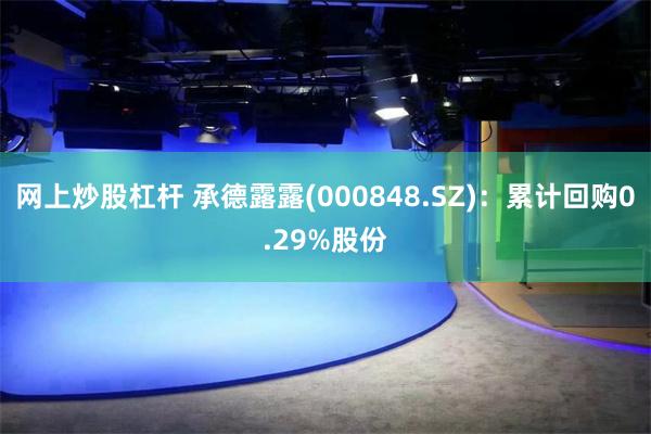 网上炒股杠杆 承德露露(000848.SZ)：累计回购0.2