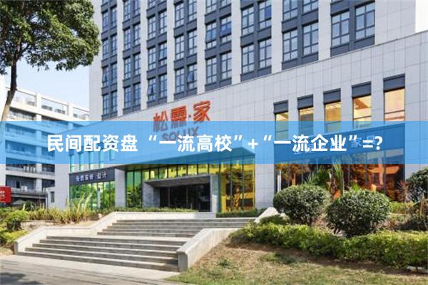 民间配资盘 “一流高校”+“一流企业”=？