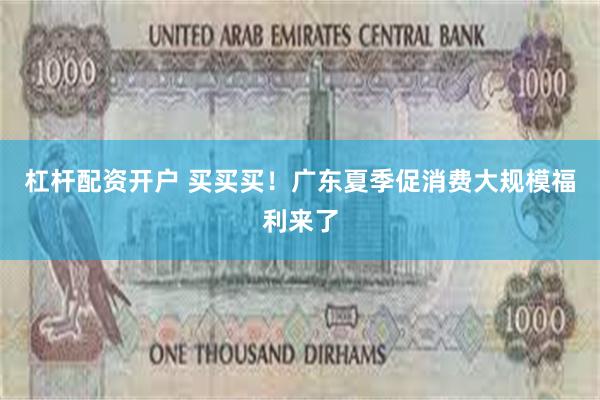 杠杆配资开户 买买买！广东夏季促消费大规模福利来了