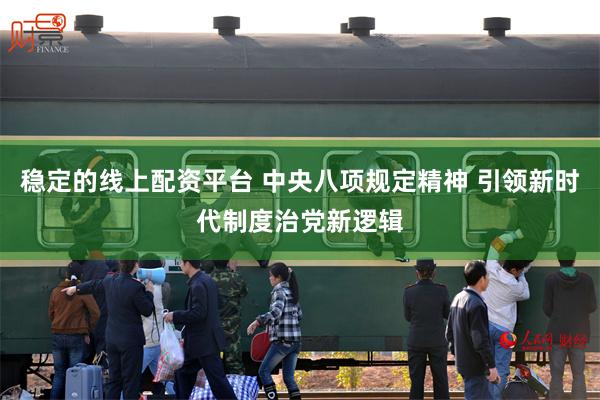 稳定的线上配资平台 中央八项规定精神 引领新时代制度治党新逻