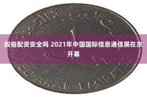 股指配资安全吗 2021年中国国际信息通信展在京开幕