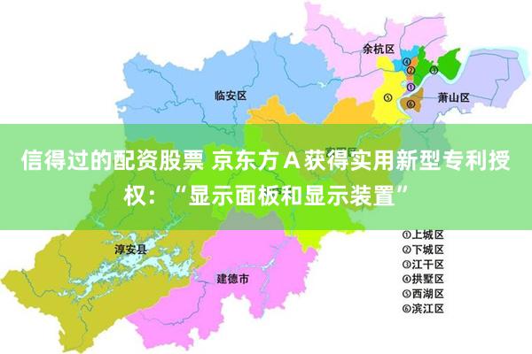 信得过的配资股票 京东方Ａ获得实用新型专利授权：“显示面板和