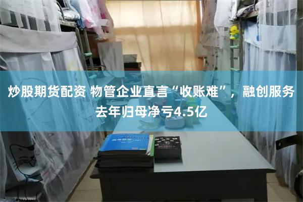 炒股期货配资 物管企业直言“收账难”，融创服务去年归母净亏4