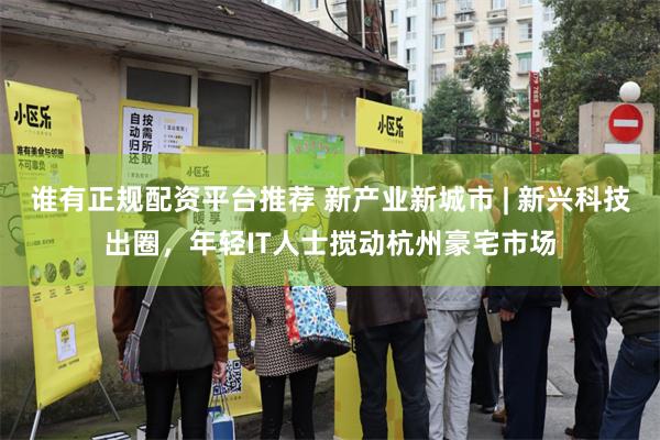 谁有正规配资平台推荐 新产业新城市 | 新兴科技出圈，年轻I
