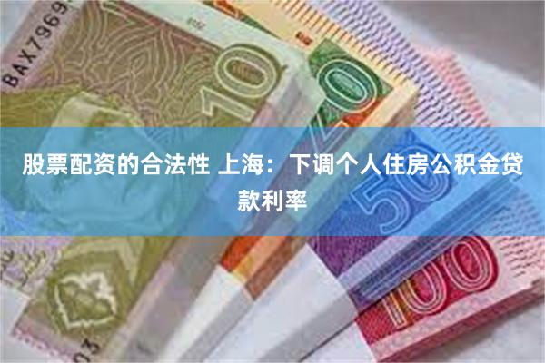 股票配资的合法性 上海：下调个人住房公积金贷款利率