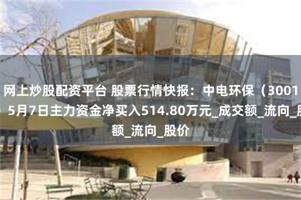 网上炒股配资平台 股票行情快报：中电环保（300172）5月