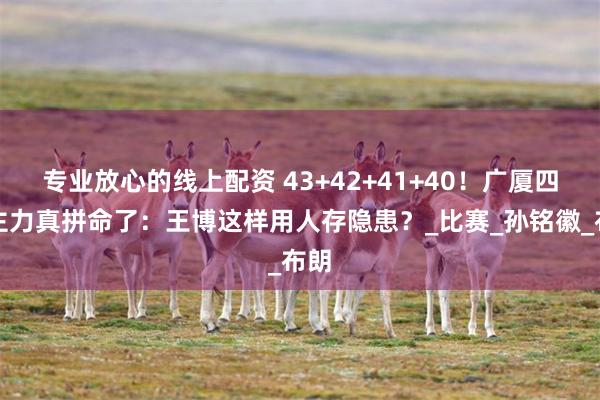 专业放心的线上配资 43+42+41+40！广厦四大主力真拼