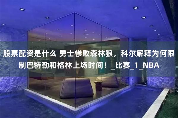 股票配资是什么 勇士惨败森林狼，科尔解释为何限制巴特勒和格林