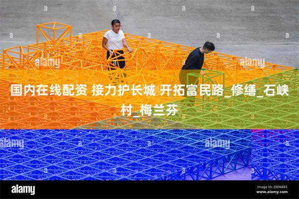 国内在线配资 接力护长城 开拓富民路_修缮_石峡村_梅兰芬
