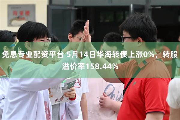 免息专业配资平台 5月14日华海转债上涨0%，转股溢价率15