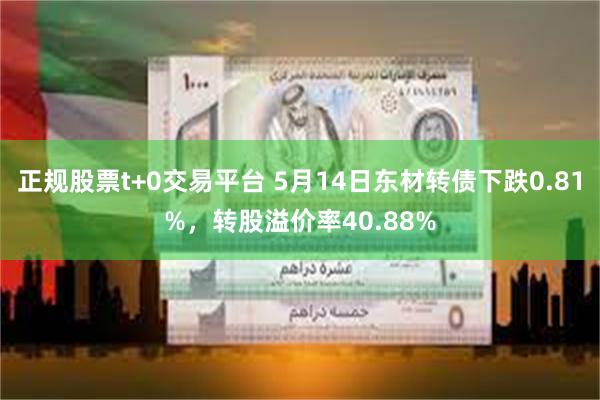 正规股票t+0交易平台 5月14日东材转债下跌0.81%，转