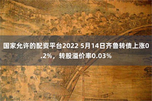 国家允许的配资平台2022 5月14日齐鲁转债上涨0.2%，