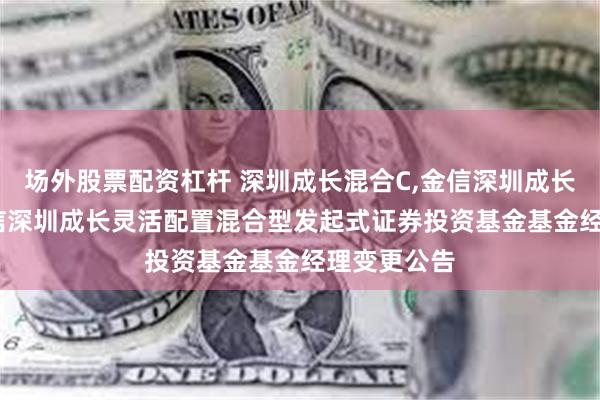 场外股票配资杠杆 深圳成长混合C,金信深圳成长混合A: 金信
