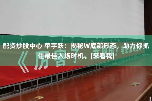 配资炒股中心 苹宇跃：揭秘W底部形态，助力你抓住最佳入场时机