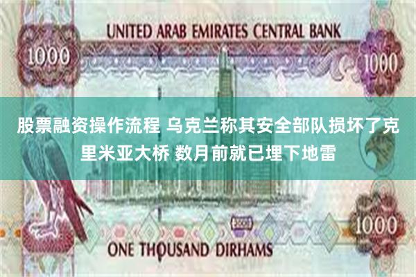 股票融资操作流程 乌克兰称其安全部队损坏了克里米亚大桥 数月