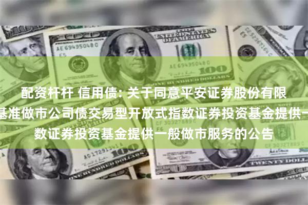 配资杆杆 信用债: 关于同意平安证券股份有限公司为海富通上证