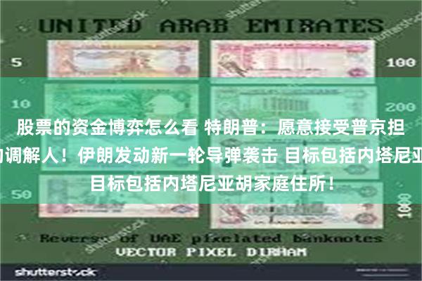 股票的资金博弈怎么看 特朗普：愿意接受普京担任伊以冲突的调解