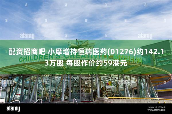 配资招商吧 小摩增持恒瑞医药(01276)约142.13万股