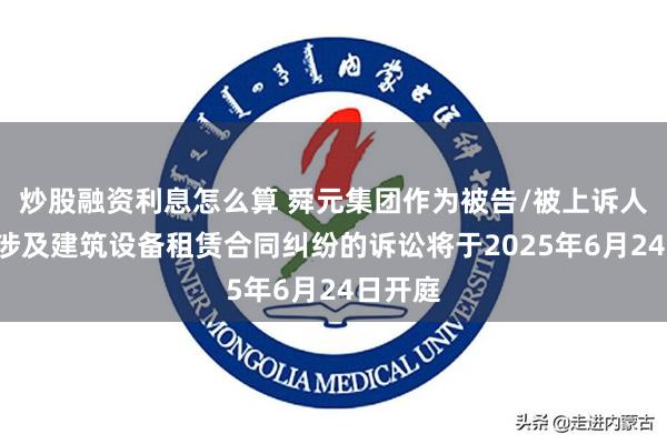 炒股融资利息怎么算 舜元集团作为被告/被上诉人的1起涉及建筑