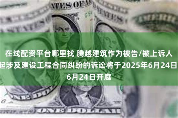 在线配资平台哪里找 腾越建筑作为被告/被上诉人的1起涉及建设
