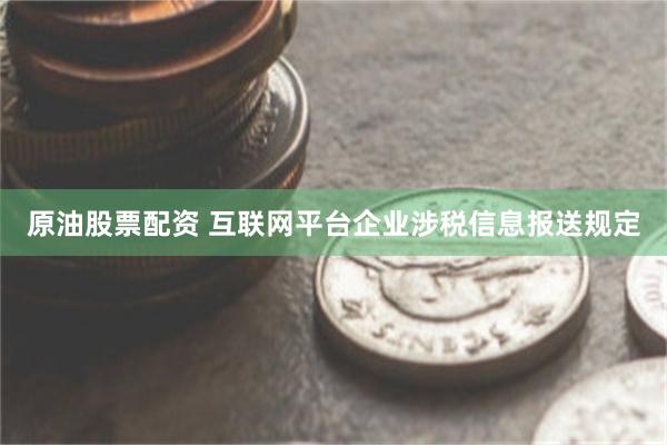 原油股票配资 互联网平台企业涉税信息报送规定