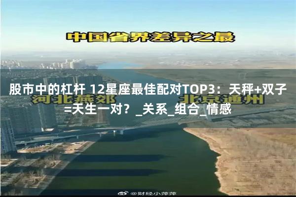 股市中的杠杆 12星座最佳配对TOP3：天秤+双子=天生一对