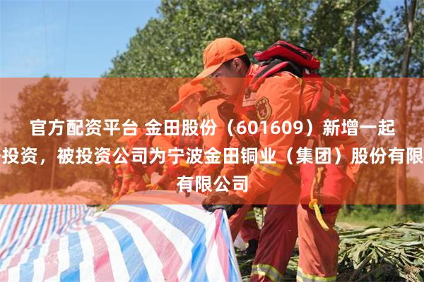 官方配资平台 金田股份（601609）新增一起对外投资，被投