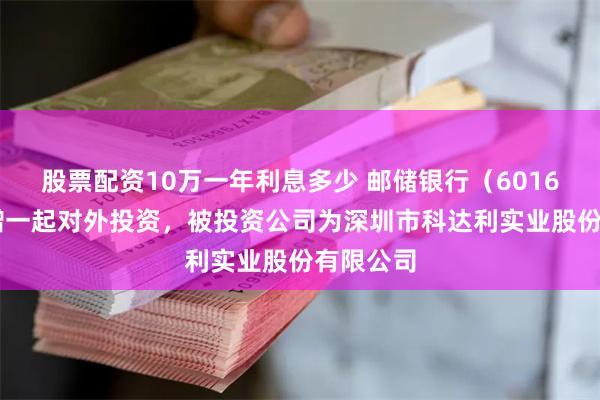 股票配资10万一年利息多少 邮储银行（601658）新增一起
