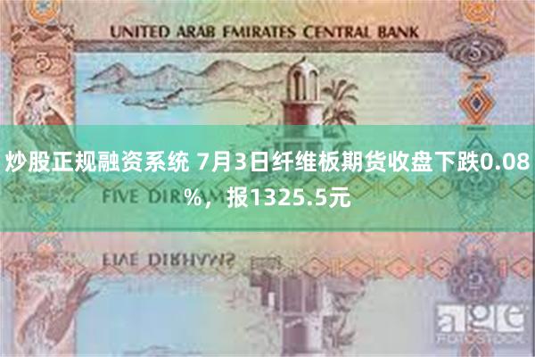 炒股正规融资系统 7月3日纤维板期货收盘下跌0.08%，报1