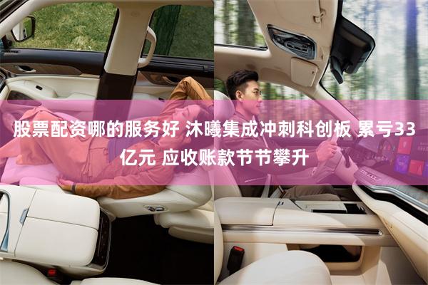 股票配资哪的服务好 沐曦集成冲刺科创板 累亏33亿元 应收账