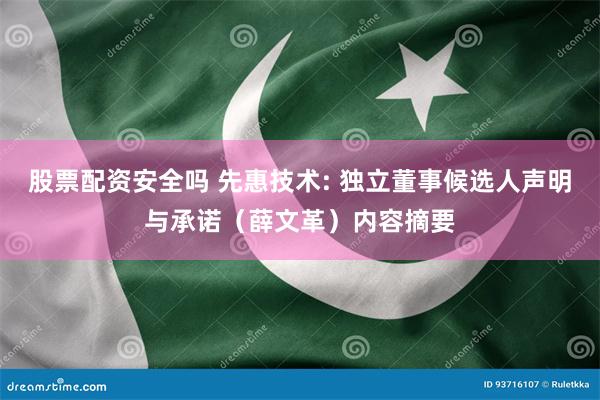 股票配资安全吗 先惠技术: 独立董事候选人声明与承诺（薛文革
