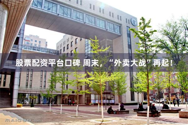 股票配资平台口碑 周末，“外卖大战”再起！