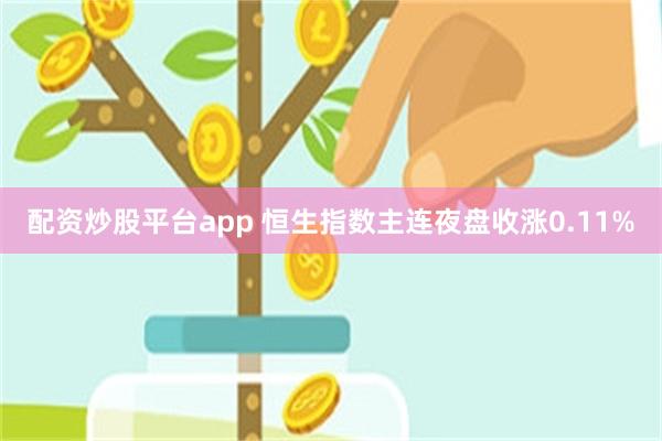配资炒股平台app 恒生指数主连夜盘收涨0.11%