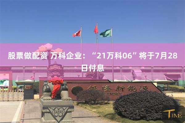 股票做配资 万科企业：“21万科06”将于7月28日付息