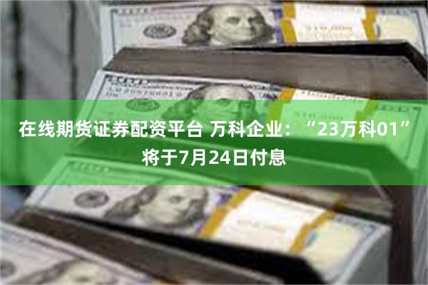 在线期货证券配资平台 万科企业：“23万科01”将于7月24