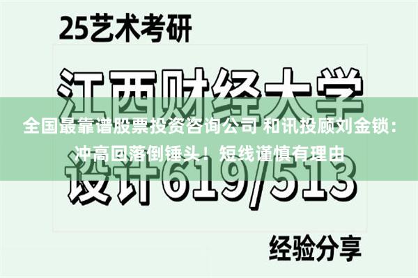 全国最靠谱股票投资咨询公司 和讯投顾刘金锁：冲高回落倒锤头！