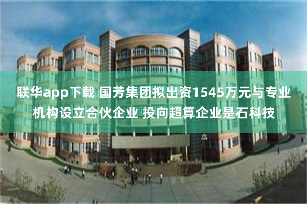 联华app下载 国芳集团拟出资1545万元与专业机构设立合伙