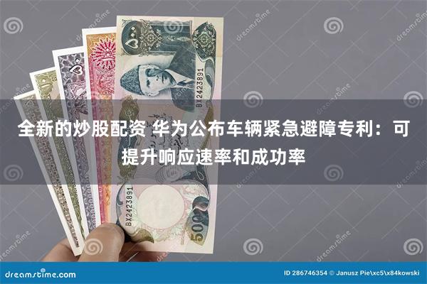 全新的炒股配资 华为公布车辆紧急避障专利：可提升响应速率和成