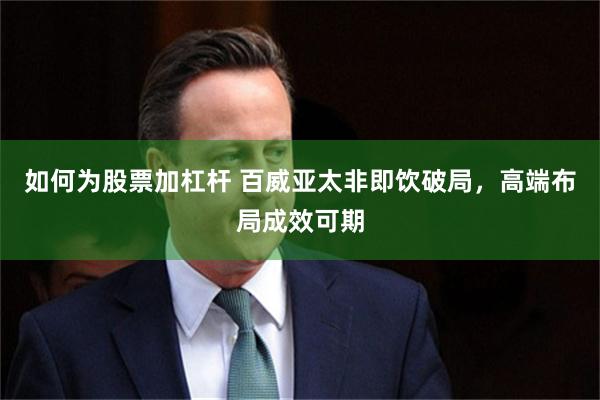如何为股票加杠杆 百威亚太非即饮破局，高端布局成效可期