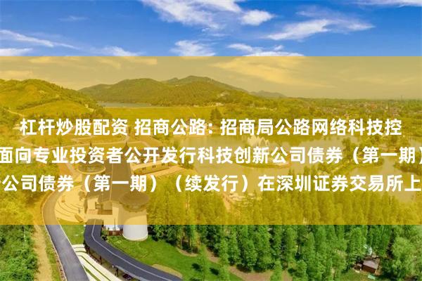 杠杆炒股配资 招商公路: 招商局公路网络科技控股股份有限公司
