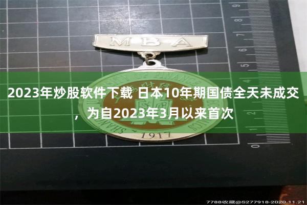 2023年炒股软件下载 日本10年期国债全天未成交，为自20