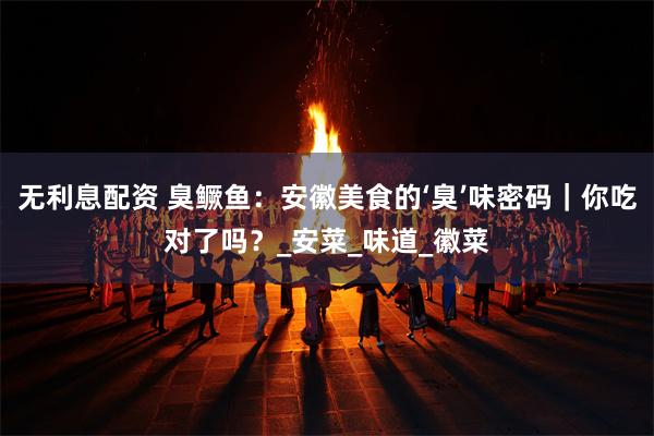 无利息配资 臭鳜鱼：安徽美食的‘臭’味密码｜你吃对了吗？_安