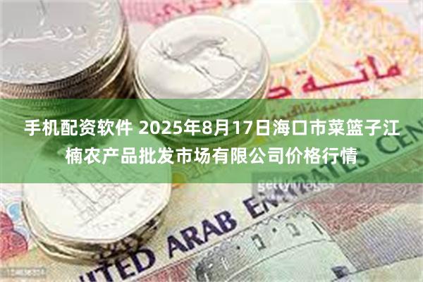 手机配资软件 2025年8月17日海口市菜篮子江楠农产品批发市场有限公司价格行情